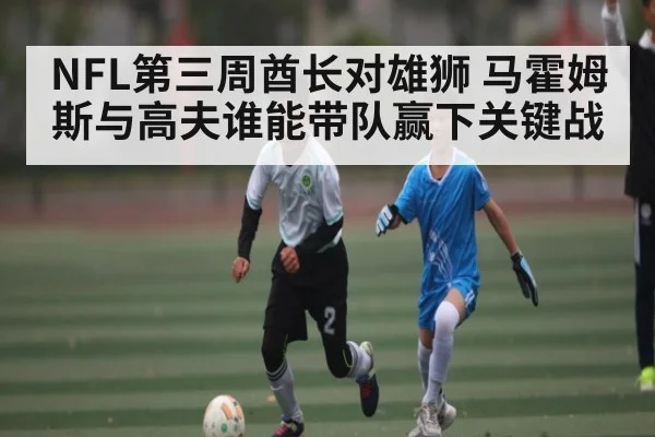 NFL第三周酋长对雄狮 马霍姆斯与高夫谁能带队赢下关键战 - kaiyun