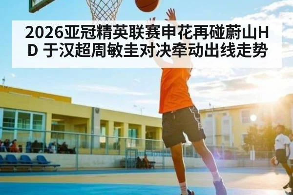 2026亚冠精英联赛申花再碰蔚山HD 于汉超周敏圭对决牵动出线走势 - kaiyun